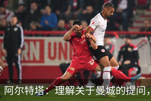 阿尔特塔：理解关于曼城的提问，但我必须尊重正在进行的流程