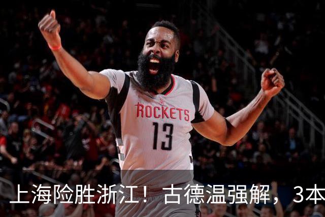 上海险胜浙江！古德温强解，3本土球员辅助，拉塞尔麦基全迷！