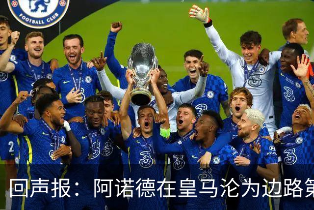 回声报：阿诺德在皇马沦为边路第三选择，切尔西有意签下他