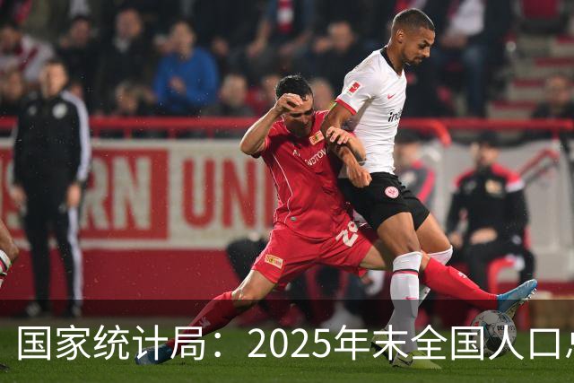 国家统计局：2025年末全国人口总量继续保持14亿以上规模 16—59岁人口占总人口60.6% 劳动力资源丰富 就业结构持续优化