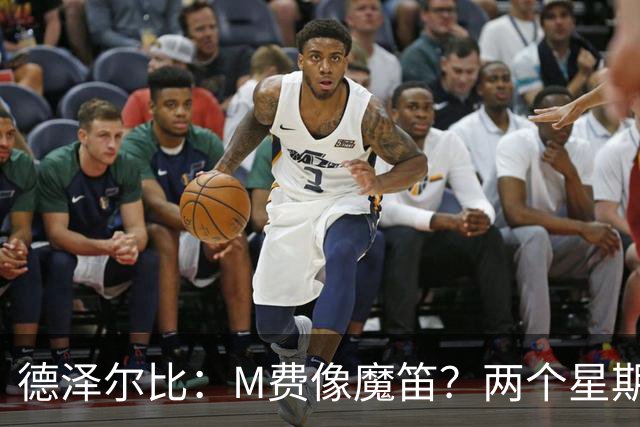 德泽尔比：M费像魔笛？两个星期以前他还被认为是灾难级签约