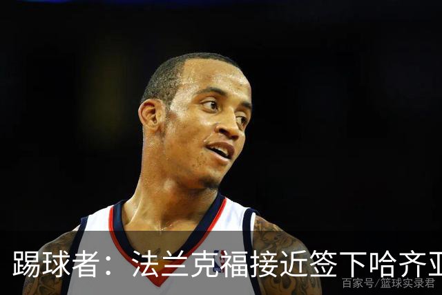 踢球者：法兰克福接近签下哈齐亚雷克西乌作为新任体育董事